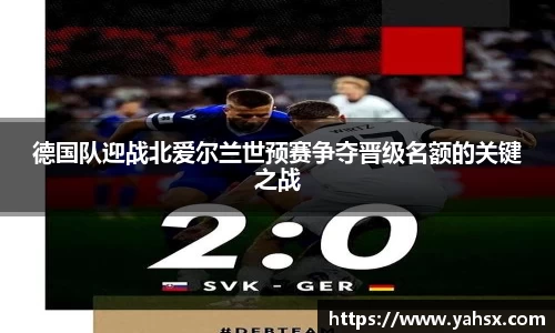 德国队迎战北爱尔兰世预赛争夺晋级名额的关键之战